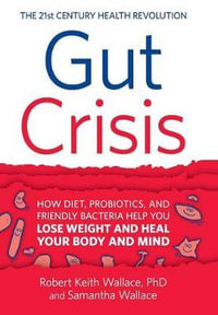 Gut Crisis : How Diet, Probiotics, and Friendly Bacteria Help You Lose Weight and Heal Your Body and Mind - Robert Keith Wallace