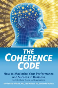 The Coherence Code : How to Maximize Your Performance And Success in Business - For Individuals, Teams, and Organizations - Ted Wallace