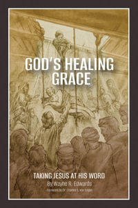 God's Healing Grace : Taking Jesus at His Word - Wayne R. Edwards