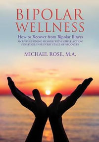 Bipolar Wellness : How to Recover from Bipolar Illness: An Entertaining Memoir with Simple Strategies for Every Stage of Recovery - Michael Rose