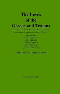 The Loves of the Greeks and Trojans : as imagined by the Medieval French poet Benoit de Sante Maure in his Roman de Troie (c.1150 AD) - Benoit de Sante Maure