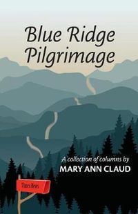 Blue Ridge Pilgrimage : A Collection of Columns by Mary Ann Claud - Mary Ann Claud