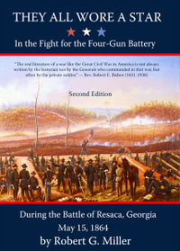 They All Wore a Star : In the Fight for the Four-Gun Battery during the Battle of Resaca, Georgia, May 15, 1864 - Robert G. Miller