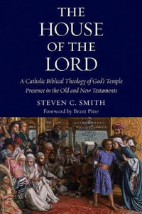 The House of the Lord : A Catholic Biblical Theology of God's Temple Presence in the Old and New Testament - Steven C. Smith