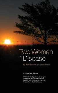 Two Women 1 Disease : A Three Year Memoir Written by both patient and caregiver of a mother and daughter as they struggle with life, love, s - Beth Pauvlinch