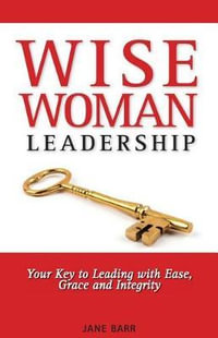 Wisewoman Leadership : Your Key to Leading with Ease, Grace and Integrity - Jane E Barr