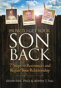 How to Get Your Son Back : 7 Steps to Reconnect and Repair Your Relationship - Kevin Fall