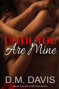 Until You Are Mine : Book 2 in the Until You Series - D M Davis