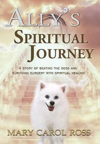 Ally's Spiritual Journey : A Story of Beating the Odds and Surviving Surgery with Spiritual Healing - Mary Carol Ross