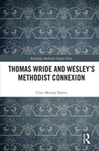 Thomas Wride and Wesley's Methodist Connexion : Routledge Methodist Studies Series - Clive Murray Norris