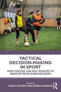 Tactical Decision-Making in Sport : How Coaches Can Help Athletes to Make Better In-Game Decisions - David Cooper