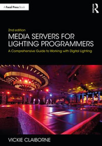 Media Servers for Lighting Programmers : A Comprehensive Guide to Working with Digital Lighting - Vickie Claiborne