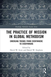 The Practice of Mission in Global Methodism : Emerging Trends From Everywhere to Everywhere - David W. Scott