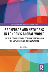 Brokerage and Networks in London's Global World : Kinship, Commerce and Communities through the experience of John Blackwell - David Farr