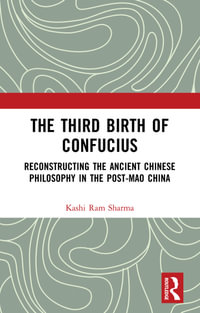 The Third Birth of Confucius : Reconstructing the Ancient Chinese Philosophy in the Post-Mao China - Kashi Ram Sharma