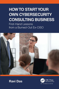 How to Start Your Own Cybersecurity Consulting Business : First-Hand Lessons from a Burned-Out Ex-CISO - Ravi Das