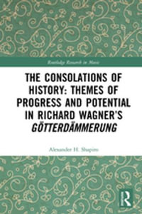 The Consolations of History : Themes of Progress and Potential in Richard Wagner's Gotterdammerung - Alexander Shapiro