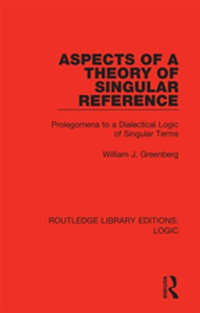 Aspects of a Theory of Singular Reference : Prolegomena to a Dialectical Logic of Singular Terms - William J. Greenberg