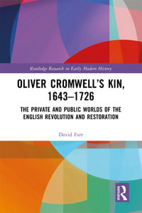 Oliver Cromwell's Kin, 1643-1726 : The Private and Public Worlds of the English Revolution and Restoration - David Farr