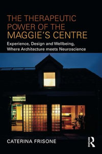 The Therapeutic Power of the Maggie's Centre : Experience, Design and Wellbeing, Where Architecture meets Neuroscience - Caterina Frisone