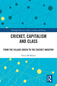 Cricket, Capitalism and Class : From the Village Green to the Cricket Industry - Chris McMillan