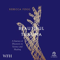 Beautiful Trauma : A Journey of Discovery in Science and Healing - Rebecca Fogg