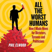 All the Worst Humans : How I Made News for Dictators, Tycoons and Politicians - Holter Graham