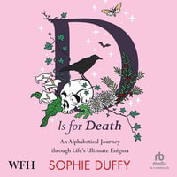 D is for Death : An Alphabetical Journey Through Life's Ultimate Enigma - Sophie Duffy