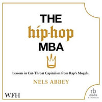The Hip Hop MBA : Lessons in Cut-Throat Capitalism from Rap's Moguls - Nels Abbey