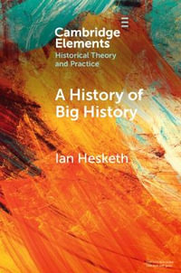 A History of Big History : Elements in Historical Theory and Practice - Ian Hesketh