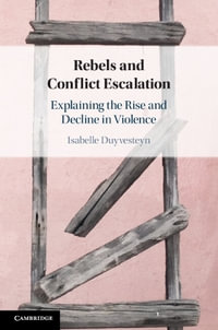 Rebels and Conflict Escalation : Explaining the Rise and Decline in Violence - Isabelle Duyvesteyn