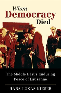 When Democracy Died : The Middle East's Enduring Peace of Lausanne - Hans-Lukas Kieser