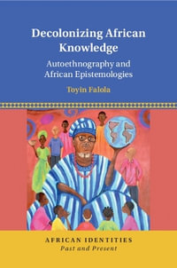 Decolonizing African Knowledge : Autoethnography and African Epistemologies - Toyin Falola