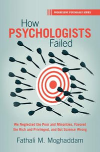 How Psychologists Failed : We Neglected the Poor and Minorities, Favored the Rich and Privileged, and Got Science Wrong - Fathali M. Moghaddam