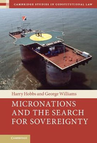 Micronations and the Search for Sovereignty : Cambridge Studies in Constitutional Law - Harry Hobbs