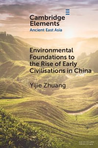 Environmental Foundations to the Rise of Early Civilisations in China : Elements in Ancient East Asia - Yijie Zhuang