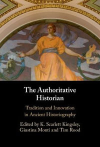 The Authoritative Historian : Tradition and Innovation in Ancient Historiography - K. Scarlett Kingsley