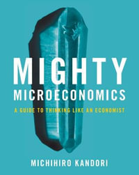 Mighty Microeconomics : A Guide to Thinking Like an Economist - Michihiro Kandori