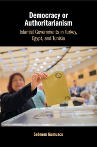 Democracy or Authoritarianism : Islamist Governments in Turkey, Egypt, and Tunisia - Sebnem  Gumuscu