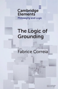 The Logic of Grounding : Elements in Philosophy and Logic - Fabrice Correia