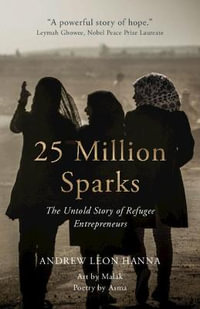 25 Million Sparks : The Untold Story of Refugee Entrepreneurs - Andrew Leon Hanna