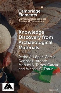 Knowledge Discovery from Archaeological Materials : Elements in Current Archaeological Tools and Techniques - Pedro A. LÃ³pez GarcÃ­a