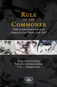 Rule of the Commoner : DMK and Formations of the Political in Tamil Nadu, 1949-1967 - Rajan Kurai Krishnan