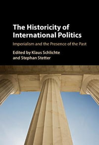 The Historicity of International Politics : Imperialism and the Presence of the Past - Klaus Schlichte