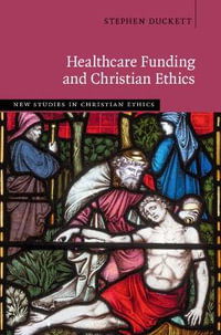 Healthcare Funding and Christian Ethics : New Studies in Christian Ethics - Stephen Duckett