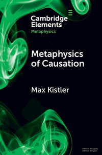 Metaphysics of Causation : Elements in Metaphysics - Max Kistler