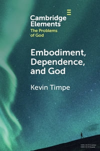 Embodiment, Dependence, and God : Elements in the Problems of God - Kevin Timpe