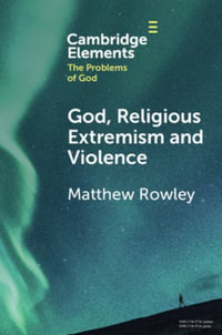 God, Religious Extremism and Violence : Cambridge Elements in the Problems of God - Matthew Rowley