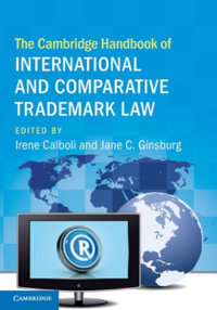 The Cambridge Handbook of International and Comparative Trademark Law : Cambridge Law Handbooks - Irene Calboli