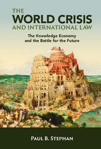 The World Crisis and International Law : The Knowledge Economy and the Battle for the Future - Paul B. Stephan